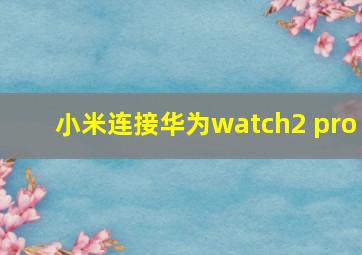 小米连接华为watch2 pro